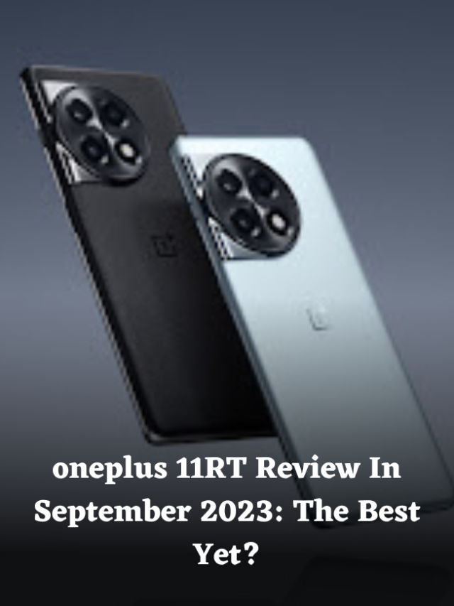 oneplus 11RT Review In September 2023: The Best Yet?